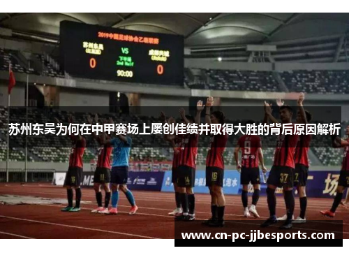苏州东吴为何在中甲赛场上屡创佳绩并取得大胜的背后原因解析