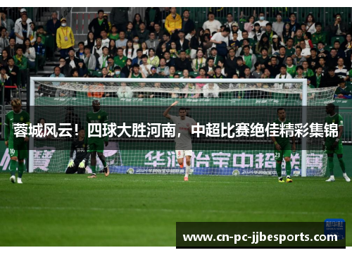 蓉城风云!四球大胜河南,中超比赛绝佳精彩集锦 蓉城风云!四球大胜河南,中超比赛绝佳精彩集锦