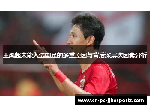 王燊超未能入选国足的多重原因与背后深层次因素分析