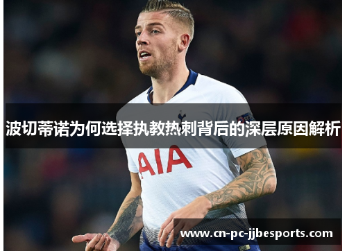 波切蒂诺为何选择执教热刺背后的深层原因解析 波切蒂诺为何选择执教热刺背后的深层原因解析