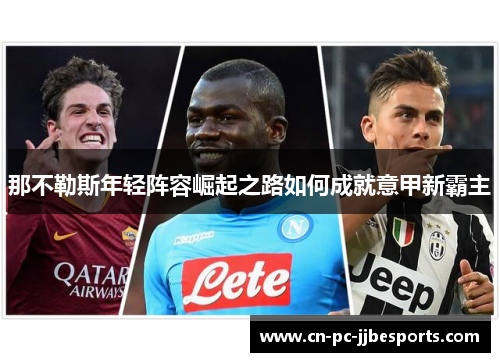那不勒斯年轻阵容崛起之路如何成就意甲新霸主 那不勒斯年轻阵容崛起之路如何成就意甲新霸主