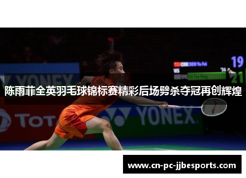 陈雨菲全英羽毛球锦标赛精彩后场劈杀夺冠再创辉煌