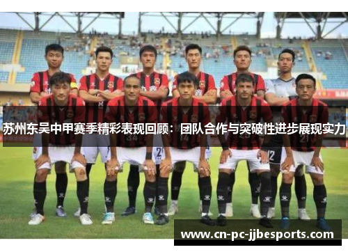 苏州东吴中甲赛季精彩表现回顾：团队合作与突破性进步展现实力