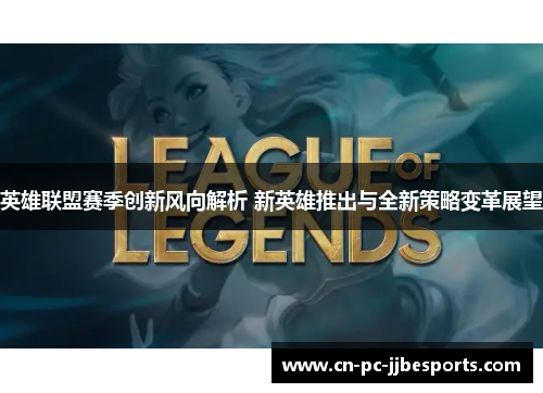 英雄联盟赛季创新风向解析 新英雄推出与全新策略变革展望