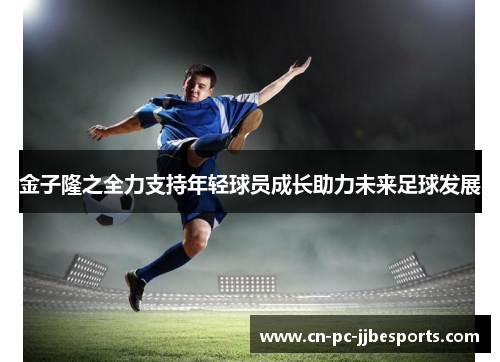 金子隆之全力支持年轻球员成长助力未来足球发展