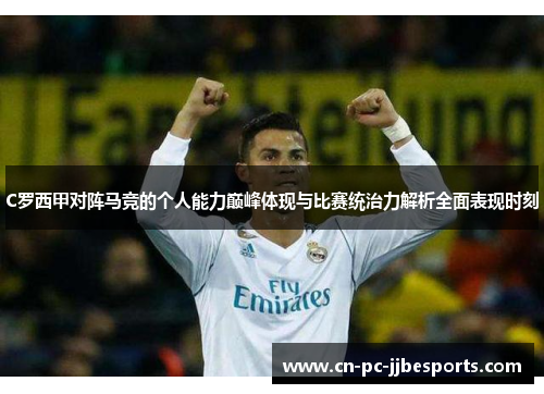 C罗西甲对阵马竞的个人能力巅峰体现与比赛统治力解析全面表现时刻 C罗西甲对阵马竞的个人能力巅峰体现与比赛统治力解析全面表现时刻