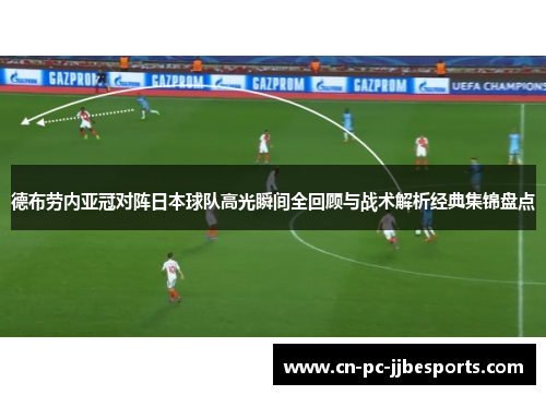 德布劳内亚冠对阵日本球队高光瞬间全回顾与战术解析经典集锦盘点