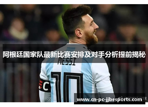 阿根廷国家队最新比赛安排及对手分析提前揭秘