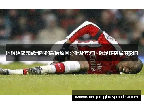 阿根廷缺席欧洲杯的背后原因分析及其对国际足球格局的影响 阿根廷缺席欧洲杯的背后原因分析及其对国际足球格局的影响