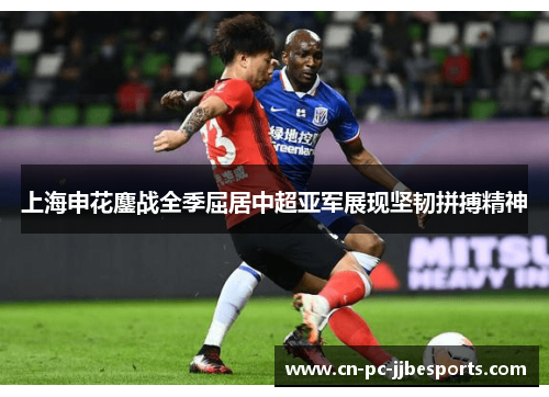 上海申花鏖战全季屈居中超亚军展现坚韧拼搏精神