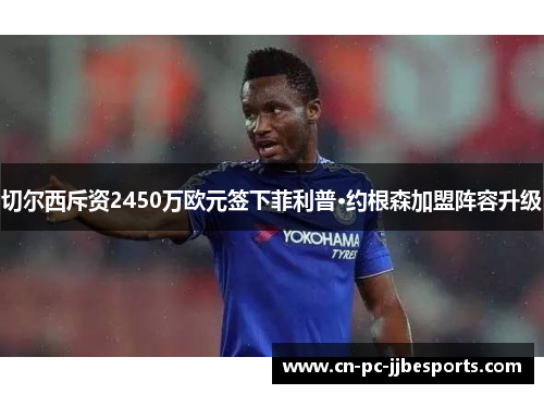 切尔西斥资2450万欧元签下菲利普·约根森加盟阵容升级 切尔西斥资2450万欧元签下菲利普·约根森加盟阵容升级