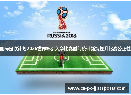 国际足联计划2026世界杯引入净比赛时间统计新规提升比赛公正性