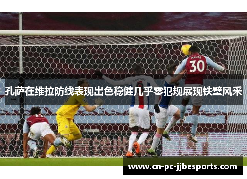 孔萨在维拉防线表现出色稳健几乎零犯规展现铁壁风采 孔萨在维拉防线表现出色稳健几乎零犯规展现铁壁风采