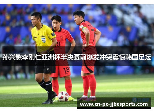 孙兴慜李刚仁亚洲杯半决赛前爆发冲突震惊韩国足坛