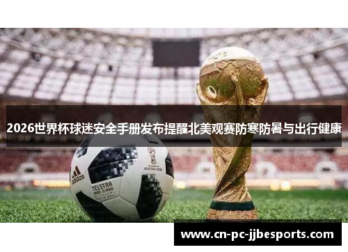 2026世界杯球迷安全手册发布提醒北美观赛防寒防暑与出行健康
