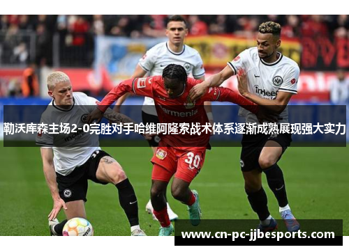 勒沃库森主场2-0完胜对手哈维阿隆索战术体系逐渐成熟展现强大实力