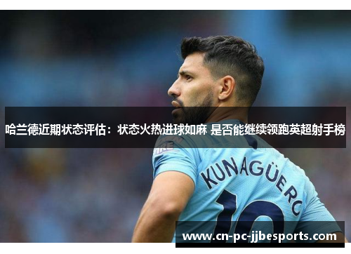 哈兰德近期状态评估：状态火热进球如麻 是否能继续领跑英超射手榜