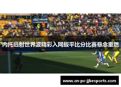 内托远射世界波精彩入网扳平比分比赛悬念重燃